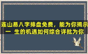 连山易八字排盘免费，能为你揭示一  生的机遇如何综合详批为你答疑解惑